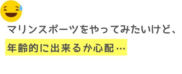 マリンスポーツをやってみたいけど、年齢的にも出来るか心配…